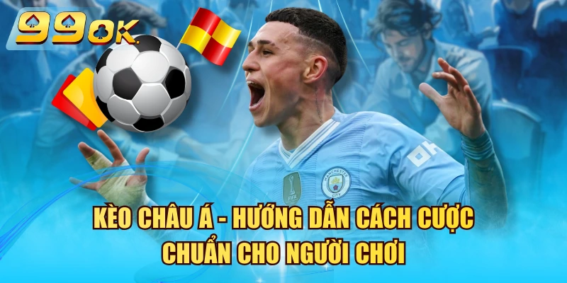 Kèo Châu Á – Hướng Dẫn Cách Cược Chuẩn Cho Người Chơi 2026 Kèo Châu Á